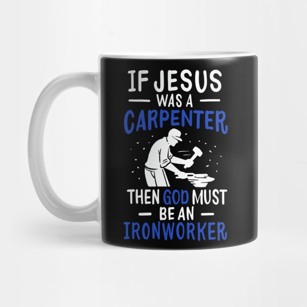 If Jesus Was A Carpenter Then God Must Be An Ironworker by teweshirt